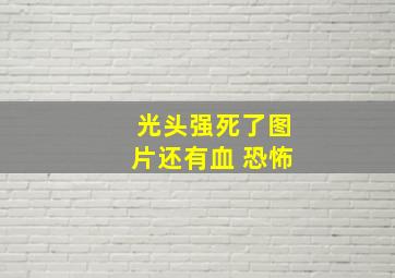 光头强死了图片还有血 恐怖